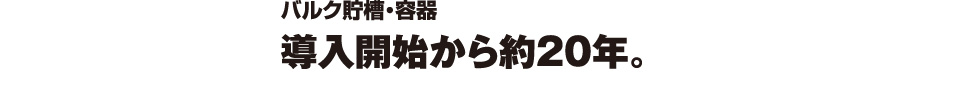バルク貯槽・容器　導入開始から約20年